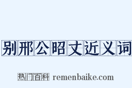 别邢公昭丈近义词是什么意思的图片